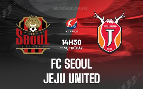 Nhận định FC Seoul vs Jeju United 14h30 ngày 16/3 (VĐQG Hàn Quốc 2024)