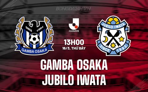 Nhận định Gamba Osaka vs Jubilo Iwata 13h00 ngày 16/3 (VĐQG Nhật Bản 2024)