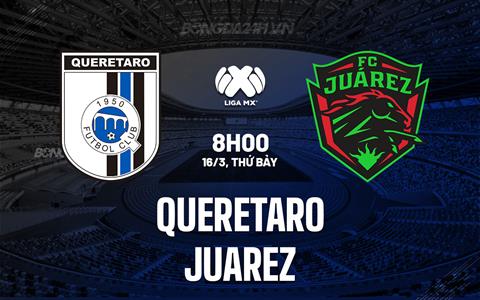 Nhận định Queretaro vs Juarez 8h00 ngày 16/3 (VĐQG Mexico 2023/24)