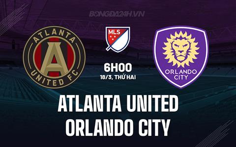 Nhận định Atlanta United vs Orlando City 6h00 ngày 18/3 (Nhà nghề Mỹ 2024)