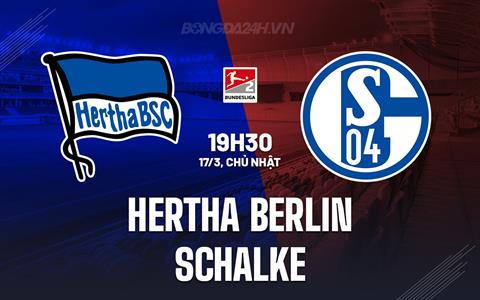 Nhận định Hertha Berlin vs Schalke 19h30 ngày 17/3 (Hạng 2 Đức 2023/24)
