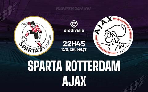 Nhận định Sparta Rotterdam vs Ajax 22h45 ngày 17/3 (VĐQG Hà Lan 2023/24)