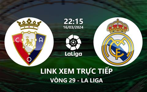 Link xem trực tiếp Osasuna vs Real Madrid 22h15 ngày 16/3/2024