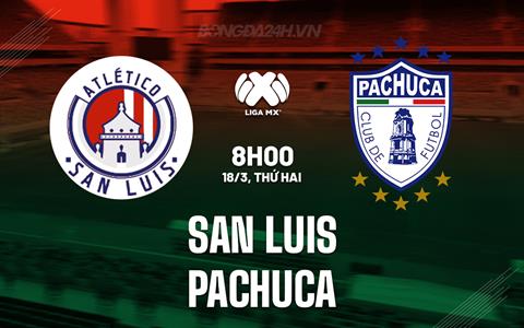 Nhận định San Luis vs Pachuca 8h00 ngày 18/3 (VĐQG Mexico 2023/24)