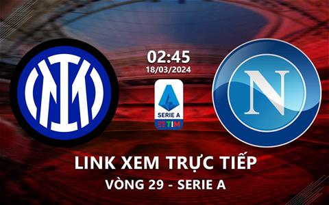Link xem trực tiếp Inter Milan vs Napoli 2h45 ngày 18/3/2024