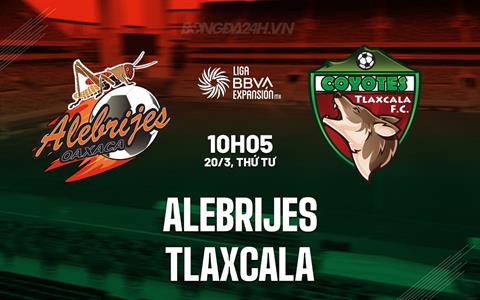Nhận định Alebrijes vs Tlaxcala 10h05 ngày 20/3 (Hạng 2 Mexico 2023/24)