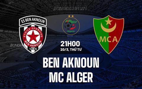 Nhận định Ben Aknoun vs MC Alger 21h30 ngày 20/3 (VĐQG Algeria 2023/24)