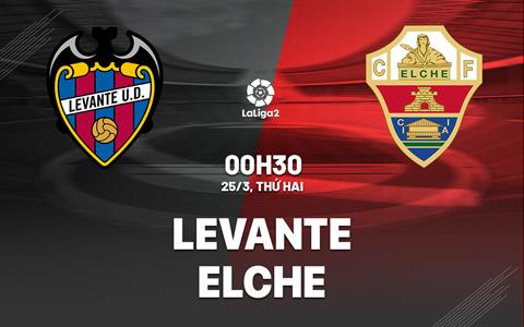 Nhận định bóng đá Levante vs Elche 0h30 ngày 25/3 (Hạng 2 TBN 2023/24)