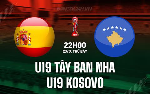 Nhận định U19 Tây Ban Nha vs U19 Kosovo 22h00 ngày 23/3 (Vòng loại U19 châu Âu 2025)