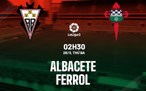 Nhận định bóng đá Albacete vs Ferrol 2h30 ngày 26/3 (Hạng 2 TBN 2023/24)