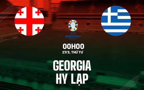 Nhận định bóng đá Georgia vs Hy Lạp 0h00 ngày 27/3 (Playoff Euro 2024)
