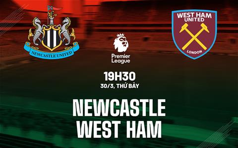 Nhận định Newcastle vs West Ham (19h30 ngày 30/3): Bước ngoặt với “Chích chòe”