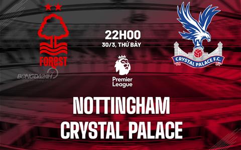 Nhận định Nottingham vs Crystal Palace (22h00 ngày 30/03): Đại bàng gặp khó