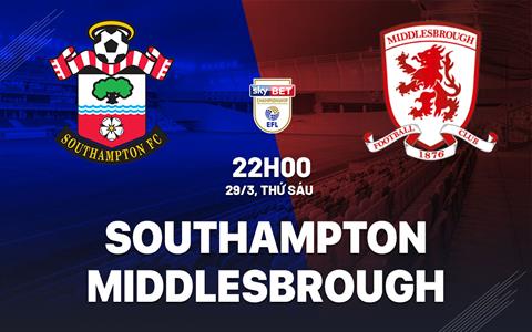 Nhận định Southampton vs Middlesbrough 22h00 ngày 29/3 (Hạng nhất Anh 2023/24)