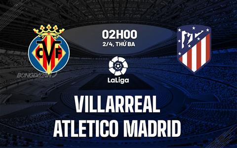 Nhận định Villarreal vs Atletico Madrid 2h00 ngày 2/4 (La Liga 2023/24)