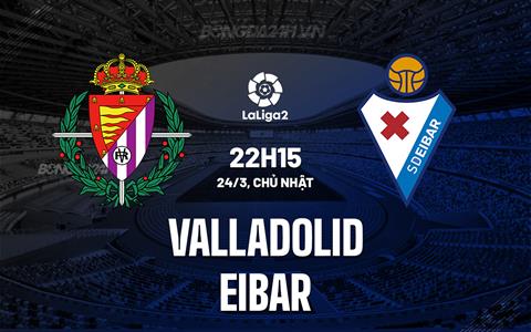 Nhận định Valladolid vs Eibar 22h15 ngày 24/3 (Hạng 2 TBN 2023/24)