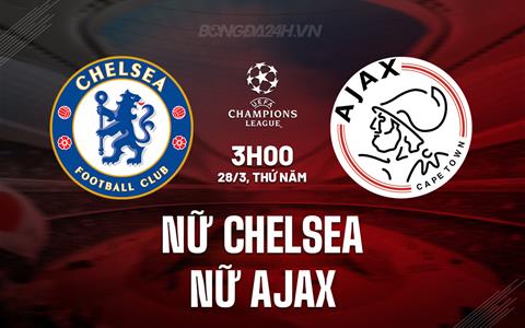 Nhận định Nữ Chelsea vs Nữ Ajax 3h00 ngày 28/3 (Champions League 2023/24)