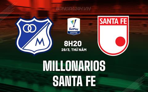 Nhận định Millonarios vs Santa Fe 8h20 ngày 28/3 (VĐQG Colombia 2024)