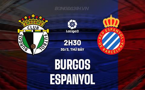 Nhận định Burgos vs Espanyol 2h30 ngày 30/3 (Hạng 2 Tây Ban Nha 2023/24)