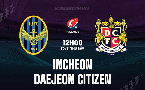 Nhận định Incheon vs Daejeon Citizen 12h00 ngày 30/3 (VĐQG Hàn Quốc 2024)