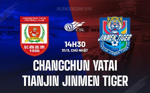 Nhận định Changchun Yatai vs Tianjin Jinmen Tiger 14h30 ngày 31/3 (VĐQG Trung Quốc 2024)