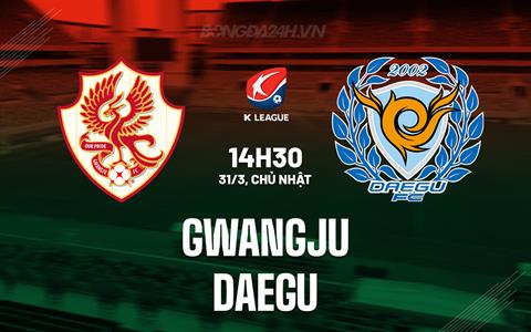 Nhận định Gwangju vs Daegu 14h30 ngày 31/3 (VĐQG Hàn Quốc 2024)