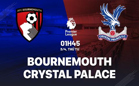 Nhận định Bournemouth vs Crystal Palace (01h45 ngày 03/04): Tưởng dễ mà không dễ