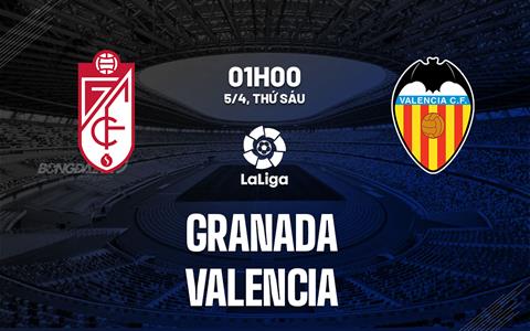 Nhận định bóng đá Granada vs Valencia 1h00 ngày 5/4 (La Liga 2023/24)