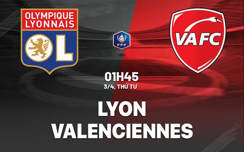 Nhận định bóng đá Lyon vs Valenciennes 1h45 ngày 3/4 (Cúp QG Pháp 2023/24)