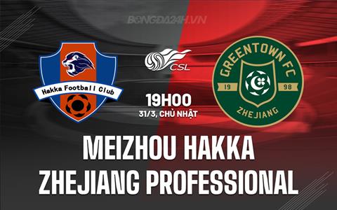 Nhận định Meizhou Hakka vs Zhejiang Professional 19h00 ngày 31/3 (VĐQG Trung Quốc 2024)