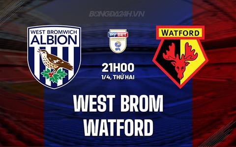 Nhận định West Brom vs Watford 21h00 ngày 1/4 (Hạng nhất Anh 2023/24)