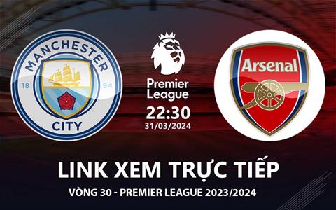 Man City vs Arsenal link xem trực tiếp Ngoại Hạng Anh hôm nay 31/3/24