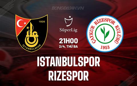 Nhận định Istanbulspor vs Rizespor 21h00 ngày 2/4 (VĐQG Thổ Nhĩ Kỳ 2023/24)