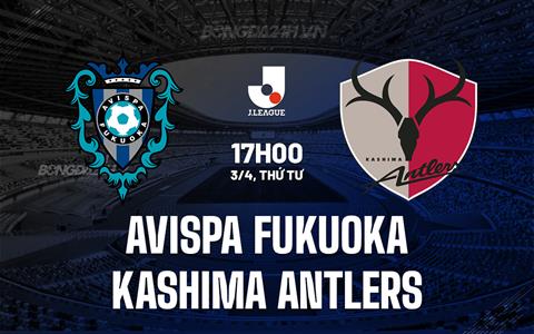 Nhận định Avispa Fukuoka vs Kashima Antlers 17h00 ngày 3/4 (VĐQG Nhật Bản 2024)