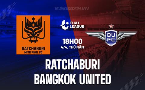 Nhận định Ratchaburi vs Bangkok United 18h00 ngày 4/4 (VĐQG Thái Lan 2023/24)