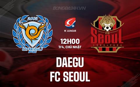 Nhận định Daegu vs FC Seoul 12h00 ngày 7/4 (VĐQG Hàn Quốc 2024)