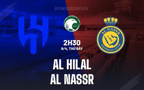 Nhận định Al Hilal vs Al Nassr 2h30 ngày 9/4 (Siêu Cúp Saudi Arabia 2024)