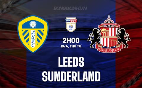 Nhận định Leeds vs Sunderland 2h00 ngày 10/4 (Hạng Nhất Anh 2023/24)