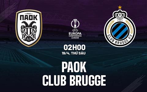Nhận định bóng đá PAOK vs Club Brugge 2h00 ngày 19/4 (Conference League 2023/24)