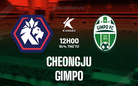 Nhận định Cheongju vs Gimpo 12h00 ngày 10/4 (Hạng 2 Hàn Quốc 2024)
