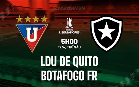 Nhận định LDU de Quito vs Botafogo 5h00 ngày 12/4 (Copa Libertadores 2024)