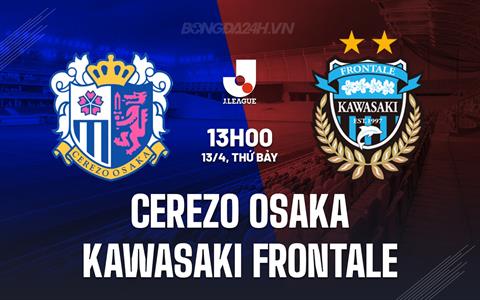 Nhận định Cerezo Osaka vs Kawasaki Frontale 13h00 ngày 13/4 (VĐQG Nhật Bản 2024)