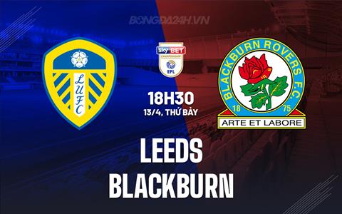 Nhận định Leeds vs Blackburn 18h30 ngày 13/4 (Hạng Nhất Anh 2023/24)