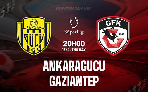 Nhận định Ankaragucu vs Gaziantep 20h00 ngày 13/4 (VĐQG Thổ Nhĩ Kỳ 2023/24)