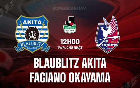 Nhận định Blaublitz Akita vs Fagiano Okayama 12h00 ngày 14/4 (Hạng 2 Nhật Bản 2024)