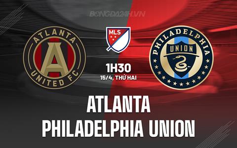 Nhận định Atlanta United vs Philadelphia Union 1h30 ngày 15/4 (Nhà nghề Mỹ 2024)