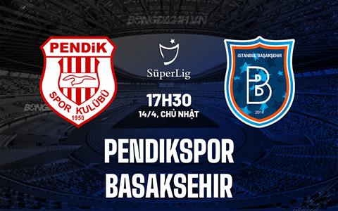 Nhận định Pendikspor vs Basaksehir 17h30 ngày 14/4 (VĐQG Thổ Nhĩ Kỳ 2023/24)