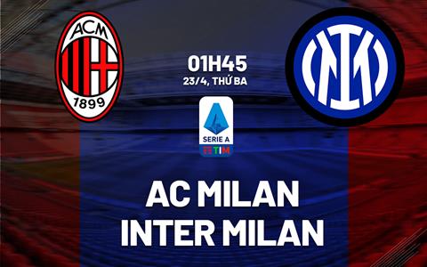 Nhận định AC Milan vs Inter Milan (01h45 ngày 23/4): San Siro đón tân vương