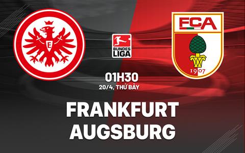Nhận định bóng đá Frankfurt vs Augsburg 1h30 ngày 20/4 (Bundesliga 2023/24)