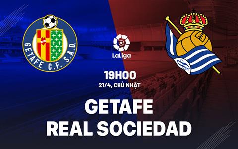 Nhận định bóng đá Getafe vs Sociedad 19h00 ngày 21/4 (La Liga 2023/24)